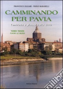 Camminando per Pavia. Vol. 3: Fuori le mura libro di Ogliari Francesco; Marabelli Paolo