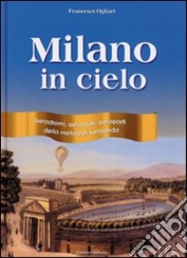 Milano in cielo. Aerodromi, aeroscali, aeroporti della metropoli lombarda libro di Ogliari Francesco