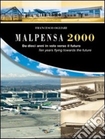 Malpensa 2000. Da dieci anni in volo verso il futuro 1998-2008 libro di Ogliari Francesco