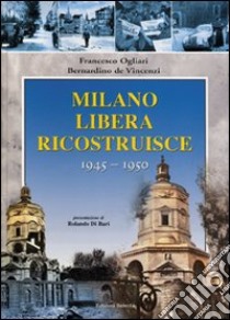 Milano liberata ricostruisce 1945-1950 libro di Ogliari Francesco; De Vincenzi Bernardino