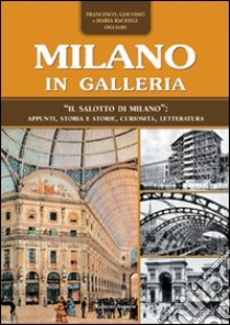 Milano in Galleria. «Il salotto di Milano». Appunti, storia e storie, curiosità, letteratura libro di Ogliari Francesco