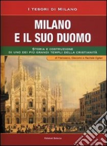 Milano e il suo Duomo. Storia e costruzione di uno dei più grandi templi della cristianità libro di Ogliari Francesco; Ogliari Giacomo; Ogliari Rachele