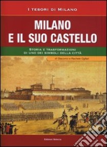 Milano e il suo Castello. Storia e trasformazioni di uno dei simboli di Milano libro di Ogliari Francesco; Ogliari Giacomo; Ogliari Rachele