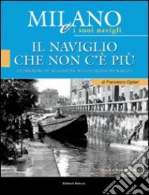 Milano e i suoi Navigli. Vol. 1: Il Naviglio che non c'è più libro di Ogliari Francesco; Di Bari R. (cur.)