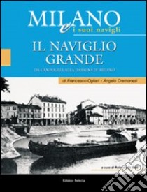 Milano e i suoi Navigli. Vol. 2: Il Naviglio Grande libro di Ogliari Francesco; Cremonesi Angelo; Di Bari R. (cur.)