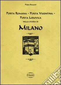 Porta Romana, Porta Vigentina, Porta Lodovica nella storia di Milano (rist. anastatica) libro di Buzzoni Pietro