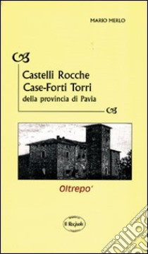 Castelli, rocche, case-forti, torri della provincia di Pavia libro di Merlo Mario