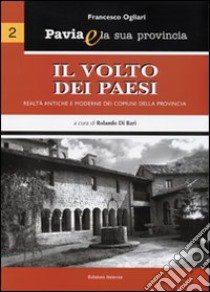 Pavia e la sua provincia. Vol. 2: Il volto dei paesi. Realtà antiche e moderne dei comuni della provincia libro di Ogliari Francesco; Di Bari R. (cur.)