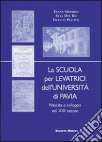 La scuola per levatrici dell'Università di Pavia. Nascita e sviluppo del XIX secolo libro di Odorici Elena; Del Bo Elsa; Polatti Franco