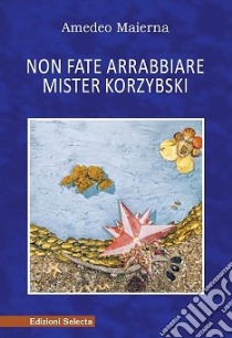 Non fate arrabbiare Mister Korsybski libro di Maierna Amedeo