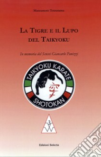 La tigre e il lupo del Taikyoku. In memoria del sensei Giancarlo Panizzi libro di Totzutama Matzumoto