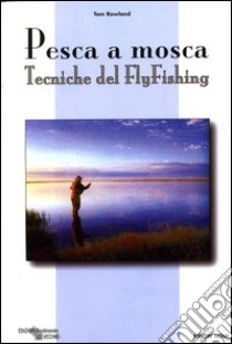 Pesca a Mosca. Tecniche del flyfishing libro di Rowland Tom