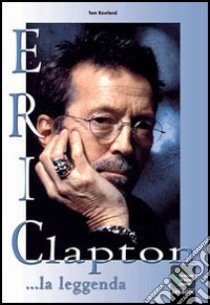 Eric Clapton... la leggenda libro di Rowland Tom