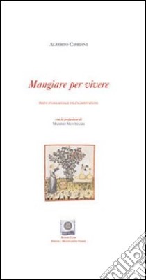 Mangiare per vivere. Breve storia sociale dell'alimentazione. Ediz. italiana e inglese libro di Cipriani Alberto