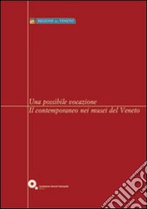 Una possibile vocazione. Il contemporaneo nei musei del Veneto libro di Bertola C. (cur.); Savaris M. (cur.)