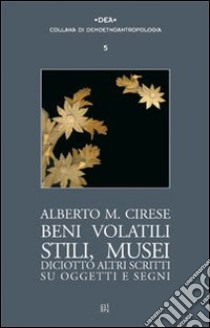 Beni volatili, stili, musei. Diciotto altri scritti su oggetti e segni libro di Cirese Alberto Mario; Clemente P. (cur.); Molteni G. (cur.)