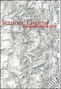 Stazione Livorno. Ediz. italiana e inglese libro di Anguelova K. (cur.); Poggianti A. (cur.)