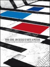 1910-2010. Un secolo d'arte a Pistoia. Opere dalla collezione della Fondazione Cassa di Risparmio di Pistoia e Pescia. Catalogo della mostra. Con DVD libro di Masini Lara Vinca