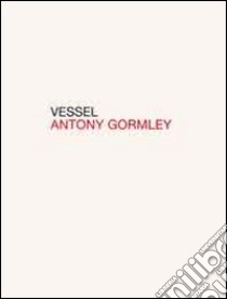 Vessel. Ediz. italiana e inglese libro di Gormley Antony