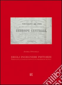 Degli ingegneri pistoiesi. Personaggi, luoghi ed eventi di una professione tecnica libro di Ottanelli Andrea; Cardinali Giovanni