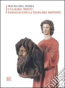 Una rara «pietà»: l'angelo con la testa del Battista libro di Del Serra Maura