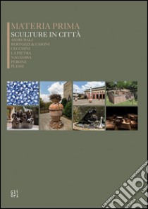 Materia prima sculture in città. Asdrubali, Bertozzi&Casoni, Cecchini, La Pietra, Nagasawa, Perone, Plessi. Ediz. illustrata libro di Tonelli Marco; Palterer David; Cianchi Lorenzo