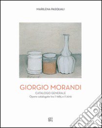 Giorgio Morandi. Catalogo generale. Opere schedate dal 1985 al 2016. Ediz. illustrata libro di Pasquali Marilena