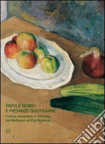 Tavole nobili e pietanze quotidiane. Cultura alimentare in Toscana tra Medioevo ed Età Moderna libro di Agostini A. (cur.); Pagnini M. C. (cur.)