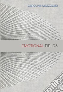 Carolina Mazzolari. Emotional fields libro di Warner Marina; Mazzolari Carolina; Martin Henry