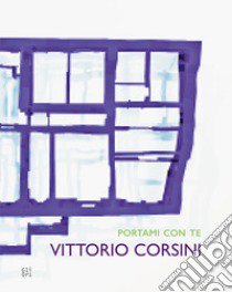 Vittorio Corsini. Portami con te 1998-2019. Ediz. illustrata libro di Pierini Marco