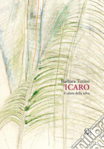 Barbara Tutino. Icaro il canto della selva libro di Tutino Barbara