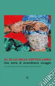 Al di là della sottile linea. Una storia di straordinario coraggio libro di Direzione del Presidio Ospedaliero Santo Stefano, Prato (cur.)