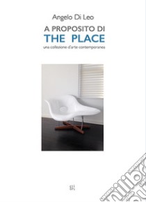 A proposito di The Place. Una collezione d'arte contemporanea. Ediz. illustrata libro di Di Leo Andelo
