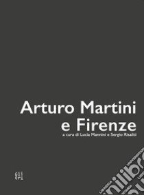 Arturo Martini e Firenze. Ediz. illustrata libro di Mannini L. (cur.); Risaliti S. (cur.)