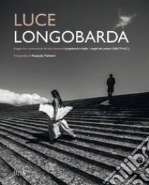 Luce longobarda. Vaggio fra i monumenti del sito Unesco «I Longobardi in Italia. I luoghi del potere (568-774 d.C.)». Ediz. italiana e inglese libro di Palmieri Pasquale