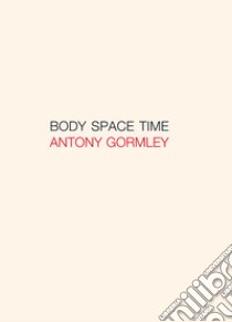 Antony Gormley. Body, space, time. Ediz. italiana e inglese libro di Wood Jon; Rovelli Carlo; Coccia Emanuele