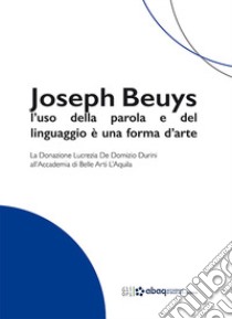 Joseph Beuys: l'uso della parola e del linguaggio è una forma d'arte. La Donazione Lucrezia De Domizio Durini all'Accademia di Belle Arti L'Aquila libro di D'Alesio Maria; De Cesare Grazia; Franco Francesca; Franco F. (cur.)