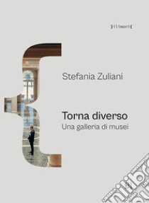 Torna diverso. Una galleria di musei libro di Zuliani Stefania; Gaglianò P. (cur.)