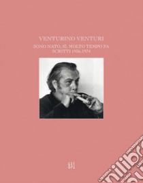 Sono nato, sì, molto tempo fa. Scritti 1936-1974 libro di Venturi Venturino; Fiaschi L. (cur.); Mainardi N. (cur.)