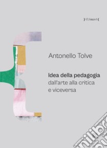 Idea della pedagogia dall'arte alla critica e viceversa libro di Tolve Antonello; Gaglianò P. (cur.)