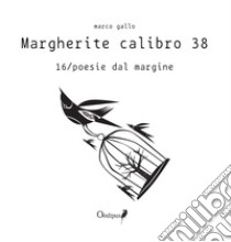 Margherite calibro 38. 16/poesie dal margine libro di Gallo Marco