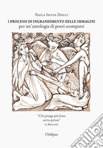 I processi di ingrandimento delle immagini per un'antologia di poeti scomparsi libro di Dolci Paola Silvia