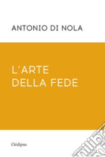 L'arte della fede. Nuova ediz. libro di Di Nola Antonio