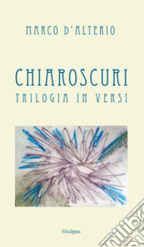 Chiaroscuri. Trilogia in versi libro di D'Alterio Marco