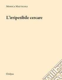 L'irripetibile cercare libro di Matticoli Monica