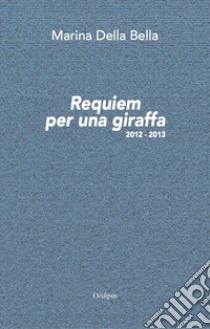 Requiem per una giraffa 2012-2013. Nuova ediz. libro di Della Bella Marina