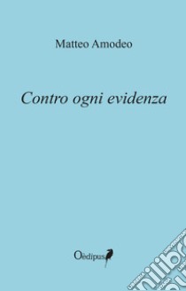 Contro ogni evidenza libro di Amodeo Matteo