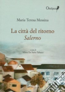 La città del ritorno. Salerno libro di Messina Maria Teresa; De Sario Tabano V. (cur.)