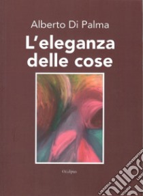 L'eleganza delle cose libro di Di Palma Alberto