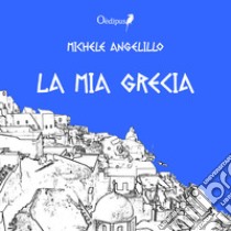 La mia Grecia libro di Angelillo Michele